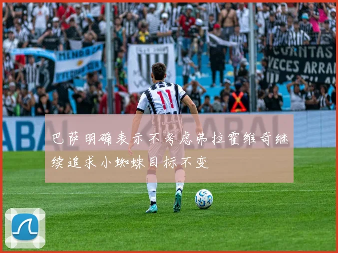 巴萨明确表示不考虑弗拉霍维奇继续追求小蜘蛛目标不变