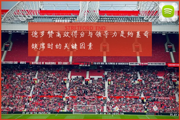 德罗赞高效得分与领导力是约基奇缺席时的关键因素