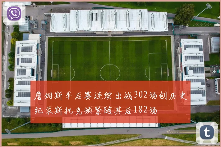 詹姆斯季后赛连续出战302场创历史纪录斯托克顿紧随其后182场