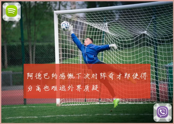 阿德巴约感慨下次对阵奇才即使得分高也难逃外界质疑