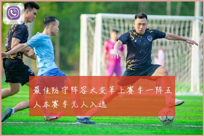 最佳防守阵容大变革上赛季一阵五人本赛季无人入选