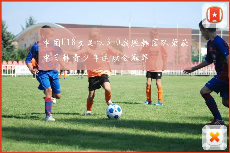 中国U18女足以3-0战胜韩国队荣获中日韩青少年运动会冠军