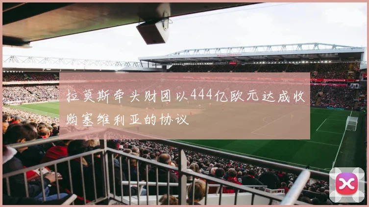 拉莫斯牵头财团以444亿欧元达成收购塞维利亚的协议