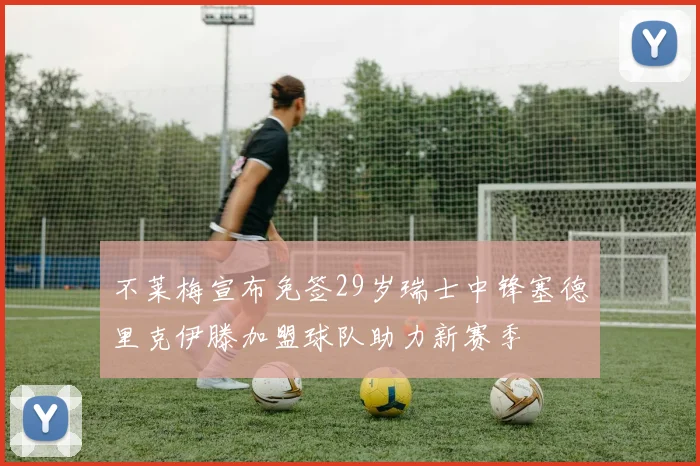 不莱梅宣布免签29岁瑞士中锋塞德里克伊滕加盟球队助力新赛季