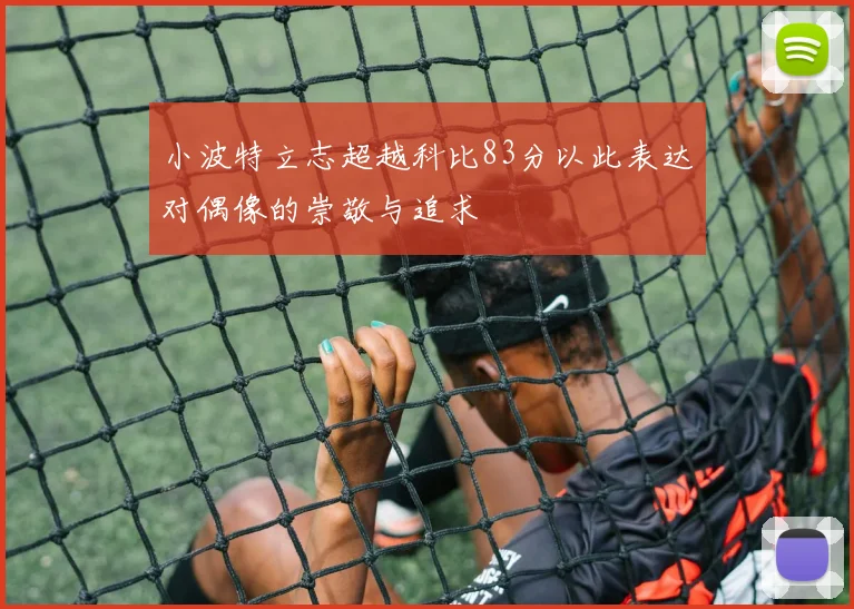 小波特立志超越科比83分以此表达对偶像的崇敬与追求