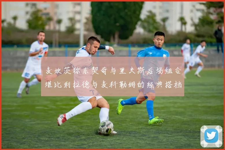 麦坎茨称东契奇与里夫斯后场组合堪比利拉德与麦科勒姆的经典搭档
