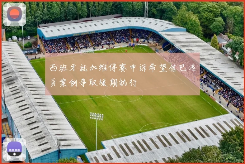 西班牙就加维停赛申诉希望借巴洛贡案例争取缓期执行