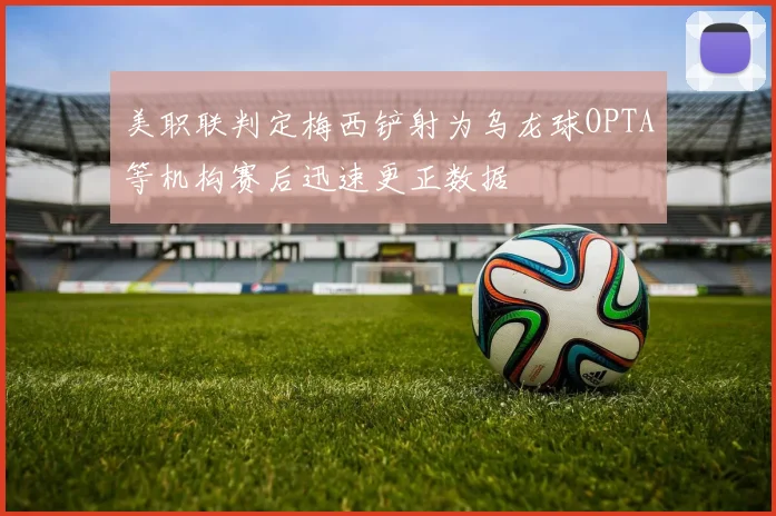 美职联判定梅西铲射为乌龙球OPTA等机构赛后迅速更正数据