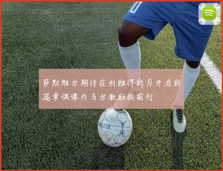 萨默维尔期待在利雅得新月开启新篇章偶像内马尔激励我前行