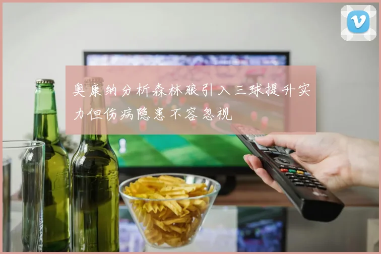 奥康纳分析森林狼引入三球提升实力但伤病隐患不容忽视