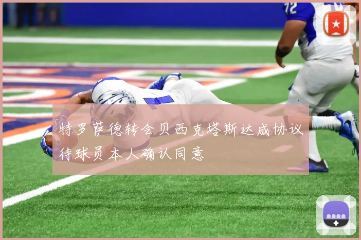 特罗萨德转会贝西克塔斯达成协议待球员本人确认同意