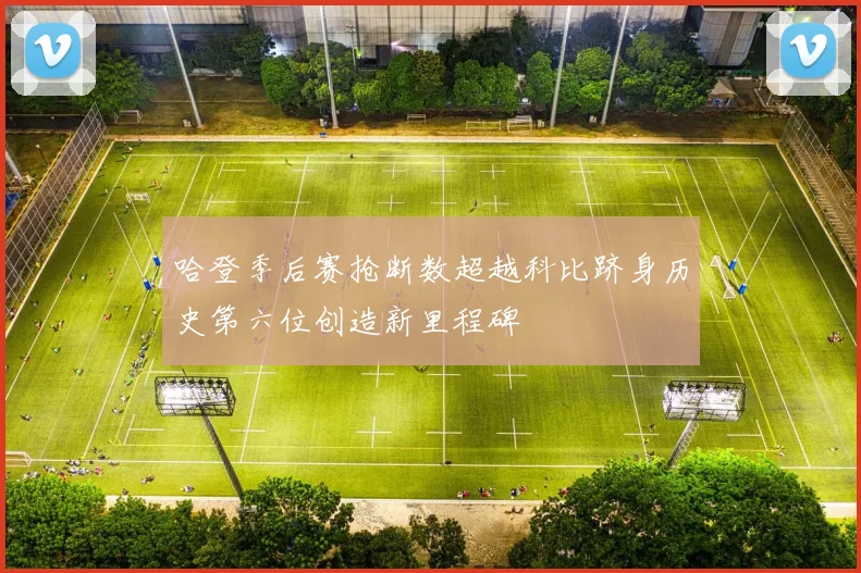 哈登季后赛抢断数超越科比跻身历史第六位创造新里程碑