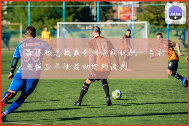 森林狼总裁康奈利合同仅剩一年新老板应尽快启动续约谈判