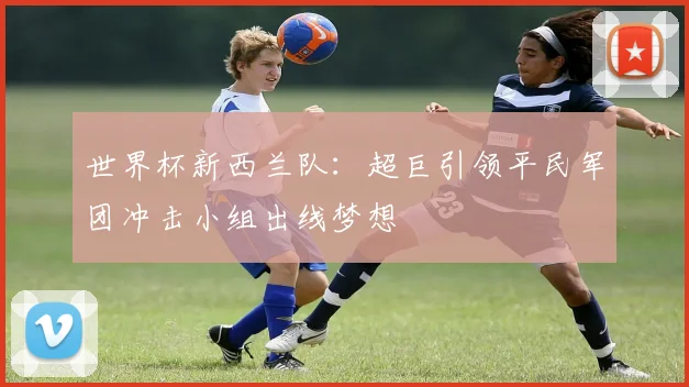 世界杯新西兰队:超巨引领平民军团冲击小组出线梦想