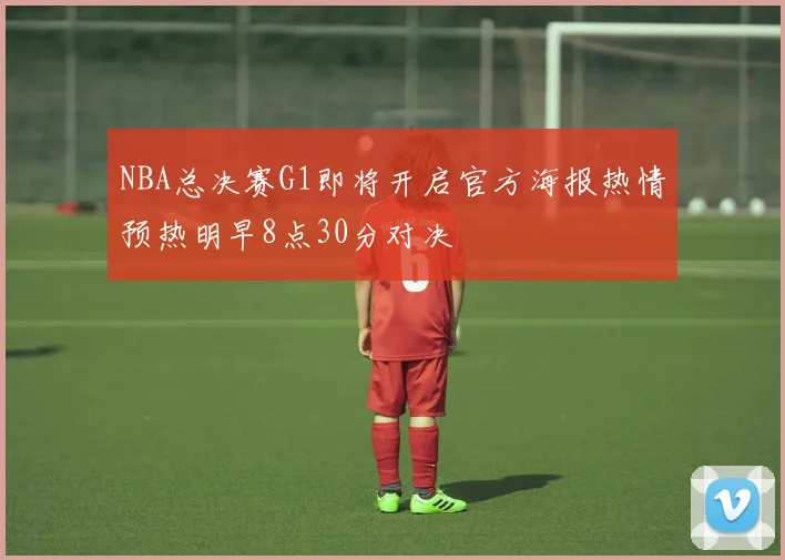 NBA总决赛G1即将开启官方海报热情预热明早8点30分对决